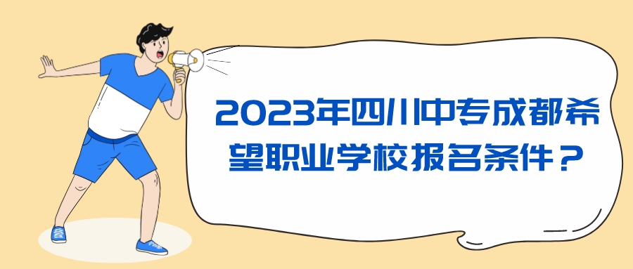 2023年四川中专成都希望职业学校报名条件？