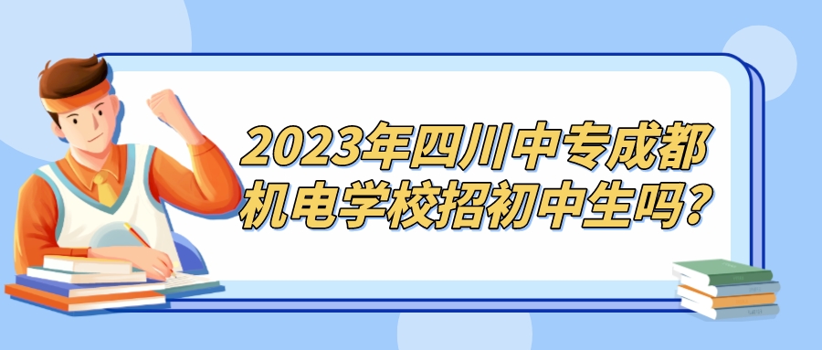 2023年四川中专成都机电学校招初中生吗?