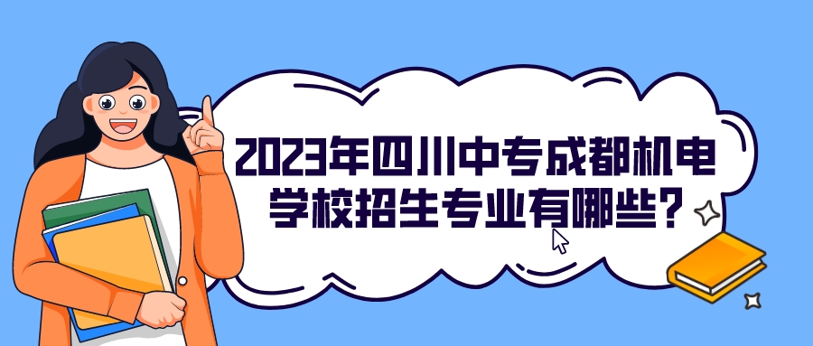 2023年四川中专成都机电学校招生专业有哪些?