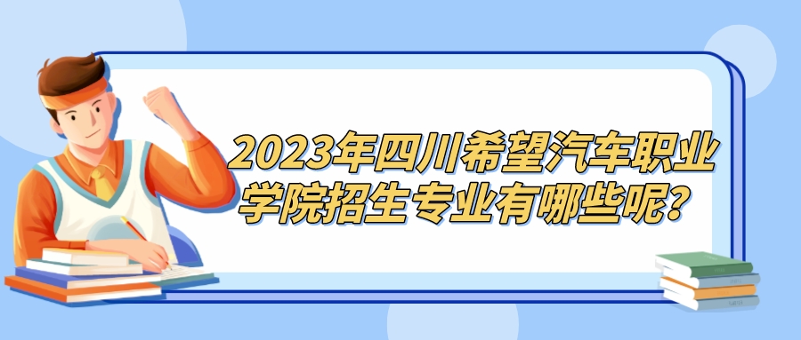 2023年四川希望汽车技师学院招生专业有哪些呢？