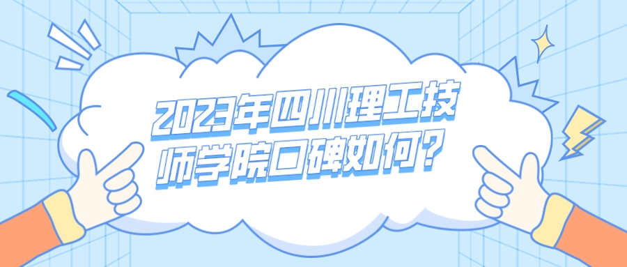 2023年四川理工技师学院口碑如何？
