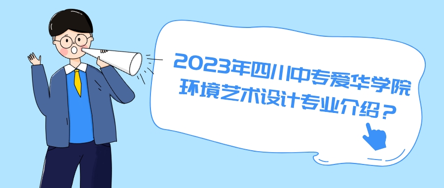 2023年四川中专爱华学院环境艺术设计专业介绍？