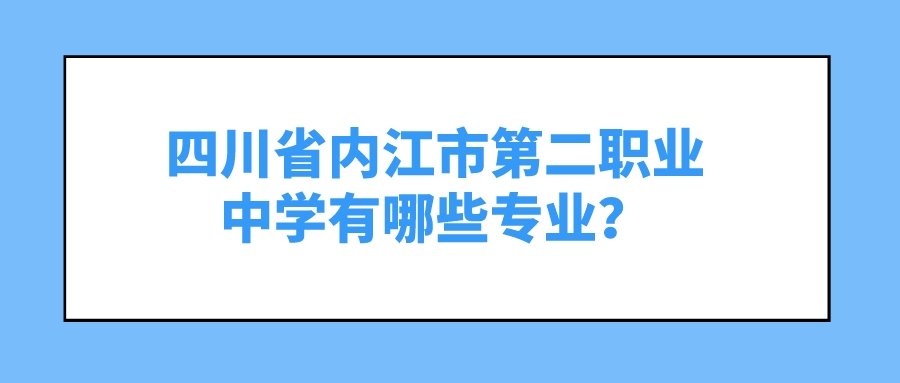 四川省内江市第二职业中学有哪些专业？