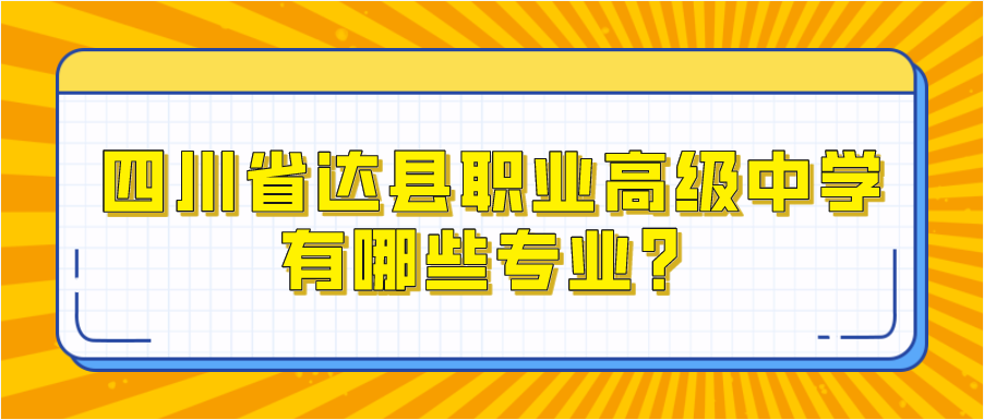 四川省达县职业高级中学有哪些专业？