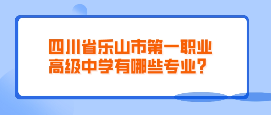 四川省乐山市第一职业高级中学有哪些专业？